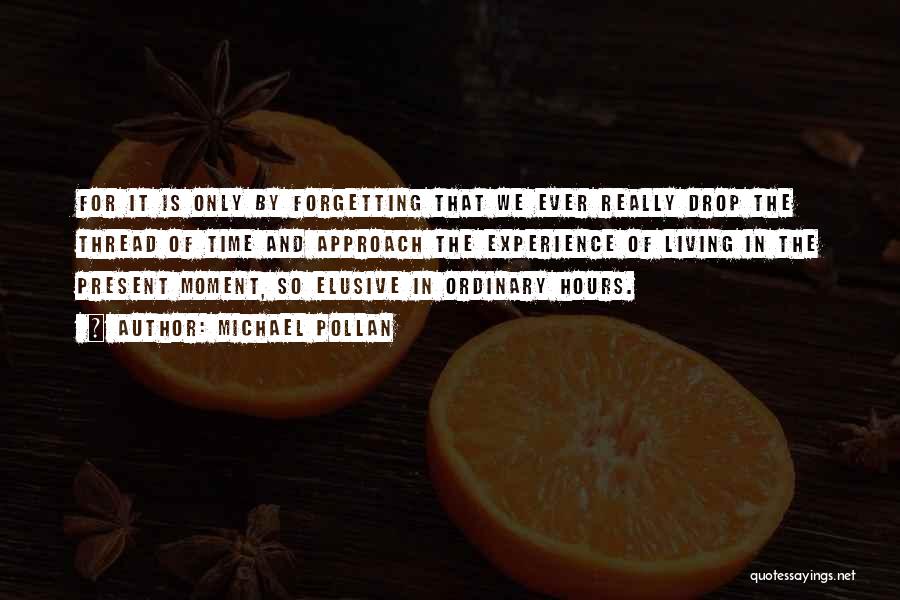 Michael Pollan Quotes: For It Is Only By Forgetting That We Ever Really Drop The Thread Of Time And Approach The Experience Of