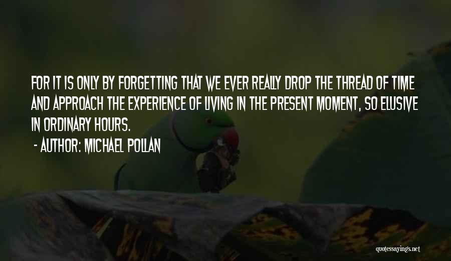 Michael Pollan Quotes: For It Is Only By Forgetting That We Ever Really Drop The Thread Of Time And Approach The Experience Of