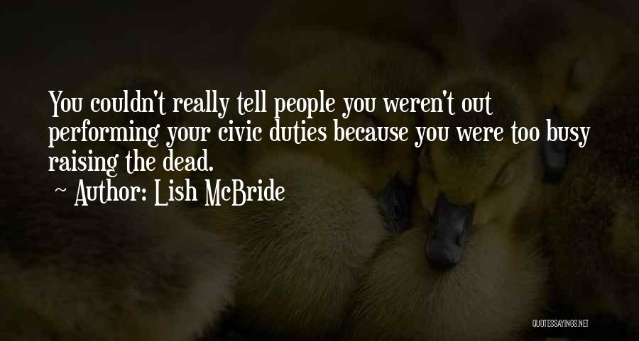 Lish McBride Quotes: You Couldn't Really Tell People You Weren't Out Performing Your Civic Duties Because You Were Too Busy Raising The Dead.