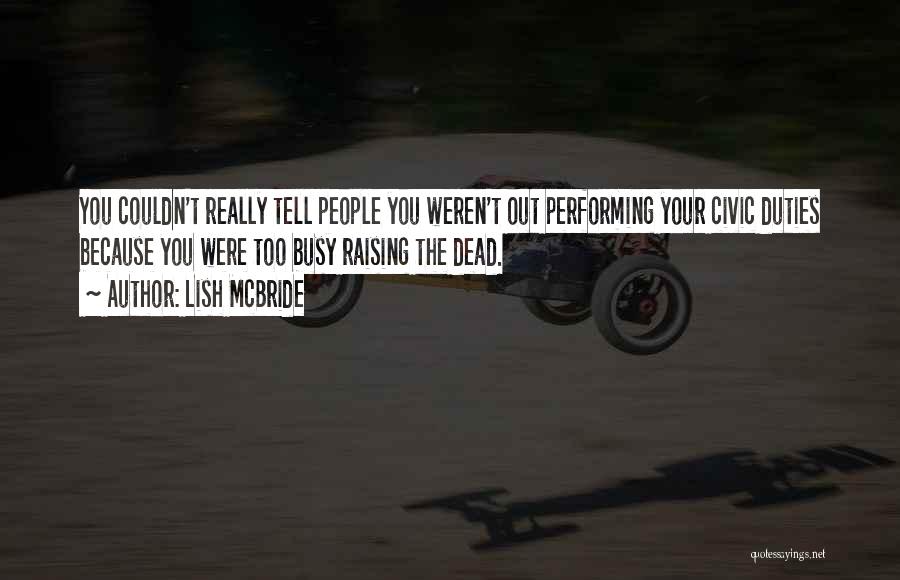 Lish McBride Quotes: You Couldn't Really Tell People You Weren't Out Performing Your Civic Duties Because You Were Too Busy Raising The Dead.