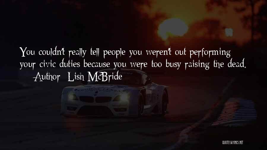 Lish McBride Quotes: You Couldn't Really Tell People You Weren't Out Performing Your Civic Duties Because You Were Too Busy Raising The Dead.