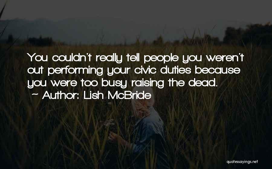 Lish McBride Quotes: You Couldn't Really Tell People You Weren't Out Performing Your Civic Duties Because You Were Too Busy Raising The Dead.