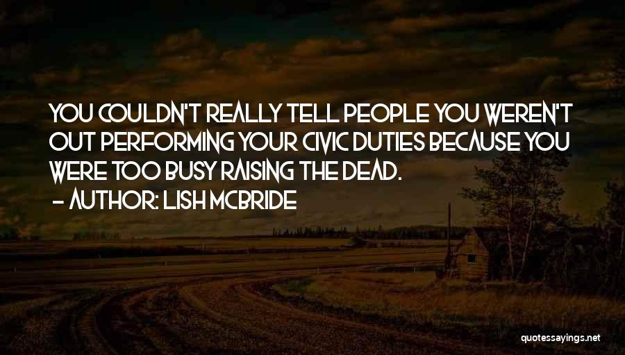 Lish McBride Quotes: You Couldn't Really Tell People You Weren't Out Performing Your Civic Duties Because You Were Too Busy Raising The Dead.