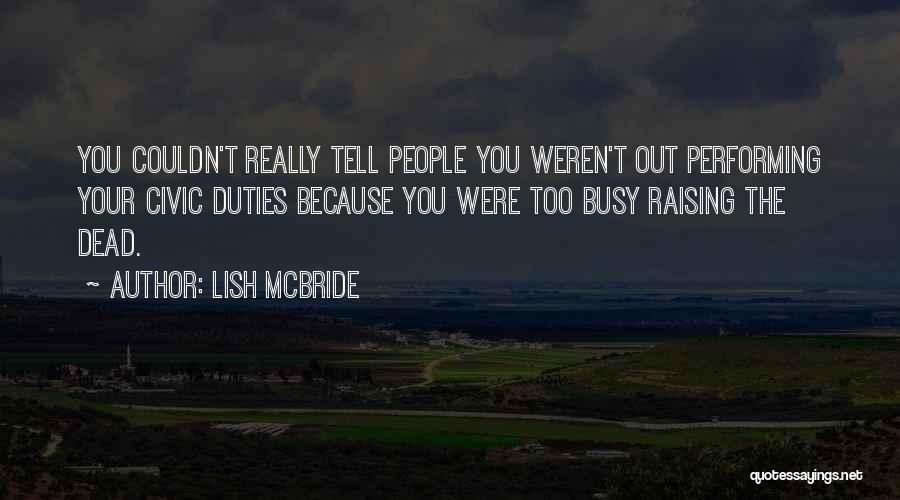 Lish McBride Quotes: You Couldn't Really Tell People You Weren't Out Performing Your Civic Duties Because You Were Too Busy Raising The Dead.