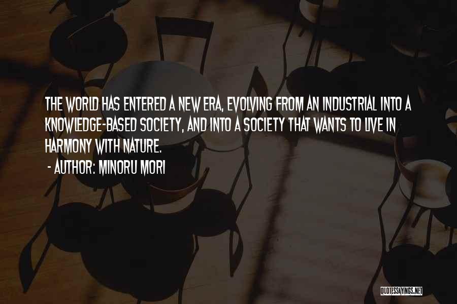 Minoru Mori Quotes: The World Has Entered A New Era, Evolving From An Industrial Into A Knowledge-based Society, And Into A Society That