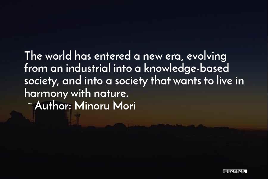 Minoru Mori Quotes: The World Has Entered A New Era, Evolving From An Industrial Into A Knowledge-based Society, And Into A Society That