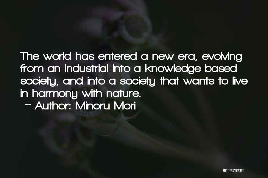 Minoru Mori Quotes: The World Has Entered A New Era, Evolving From An Industrial Into A Knowledge-based Society, And Into A Society That