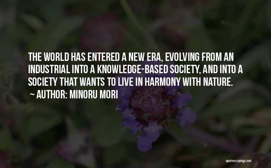 Minoru Mori Quotes: The World Has Entered A New Era, Evolving From An Industrial Into A Knowledge-based Society, And Into A Society That