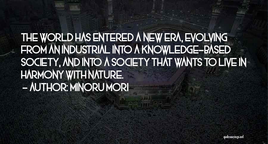 Minoru Mori Quotes: The World Has Entered A New Era, Evolving From An Industrial Into A Knowledge-based Society, And Into A Society That