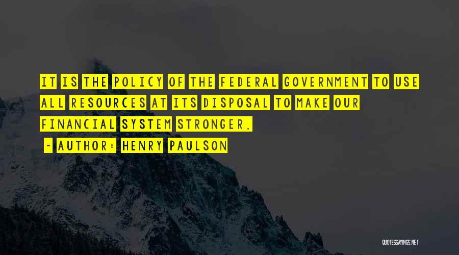 Henry Paulson Quotes: It Is The Policy Of The Federal Government To Use All Resources At Its Disposal To Make Our Financial System