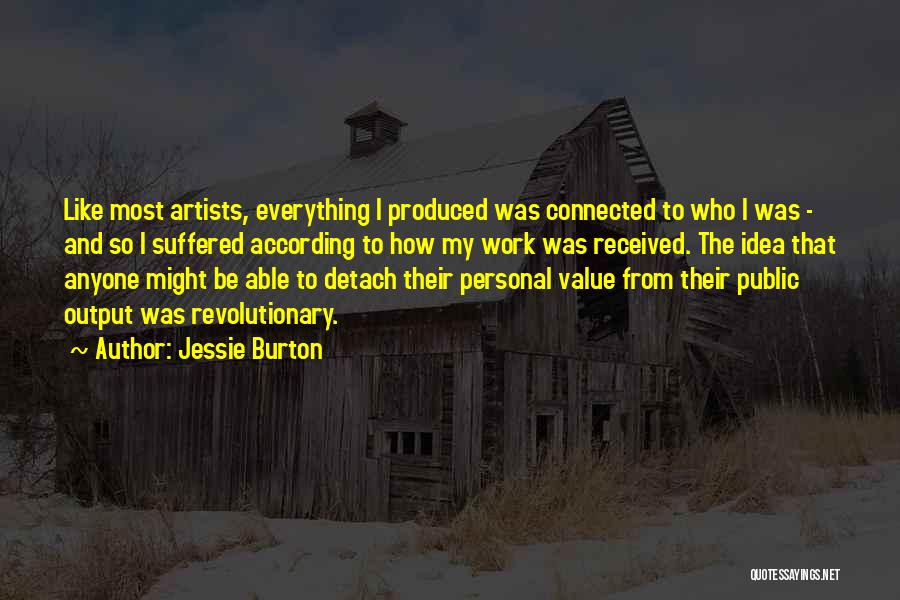 Jessie Burton Quotes: Like Most Artists, Everything I Produced Was Connected To Who I Was - And So I Suffered According To How