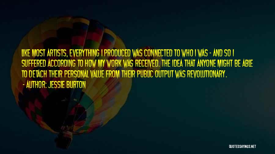 Jessie Burton Quotes: Like Most Artists, Everything I Produced Was Connected To Who I Was - And So I Suffered According To How