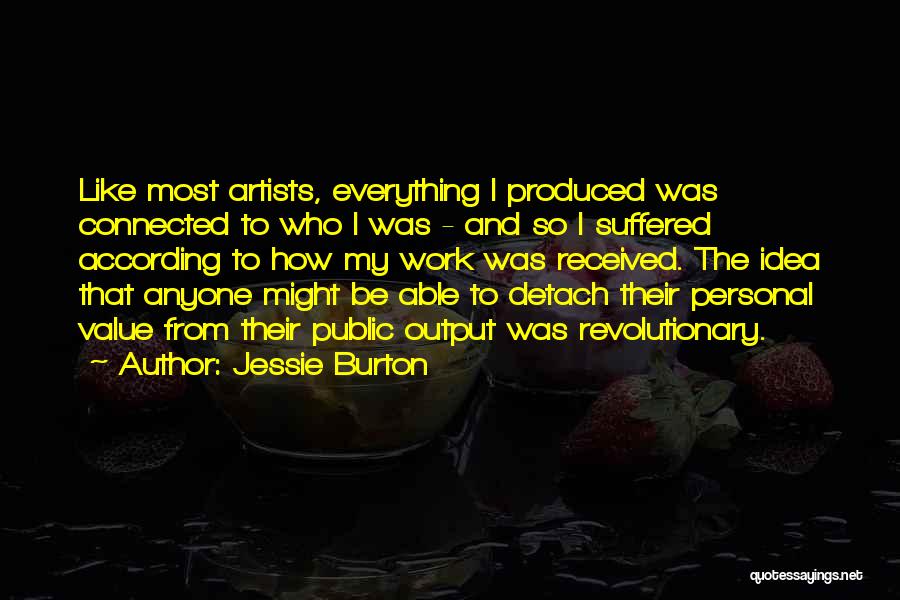 Jessie Burton Quotes: Like Most Artists, Everything I Produced Was Connected To Who I Was - And So I Suffered According To How