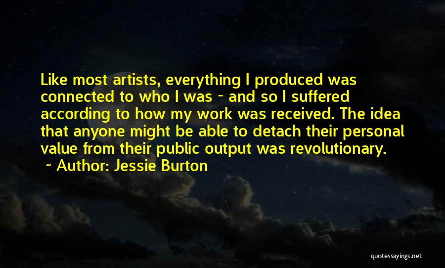 Jessie Burton Quotes: Like Most Artists, Everything I Produced Was Connected To Who I Was - And So I Suffered According To How