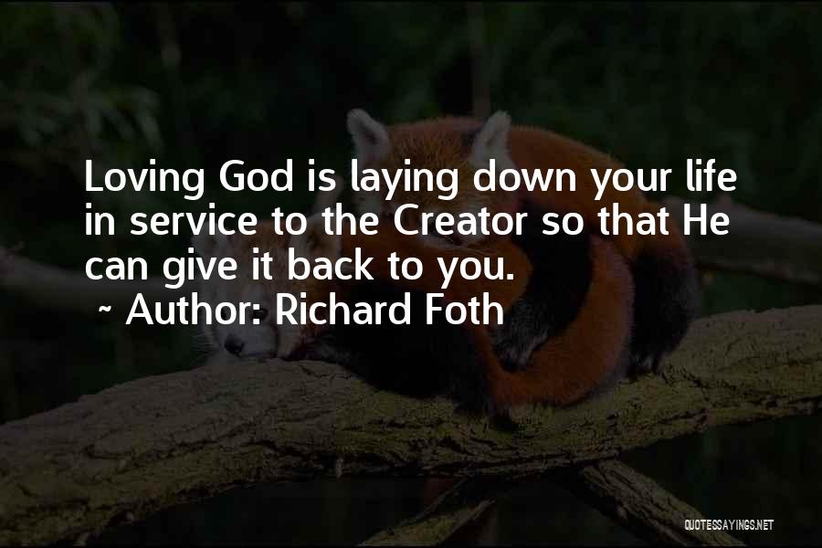 Richard Foth Quotes: Loving God Is Laying Down Your Life In Service To The Creator So That He Can Give It Back To