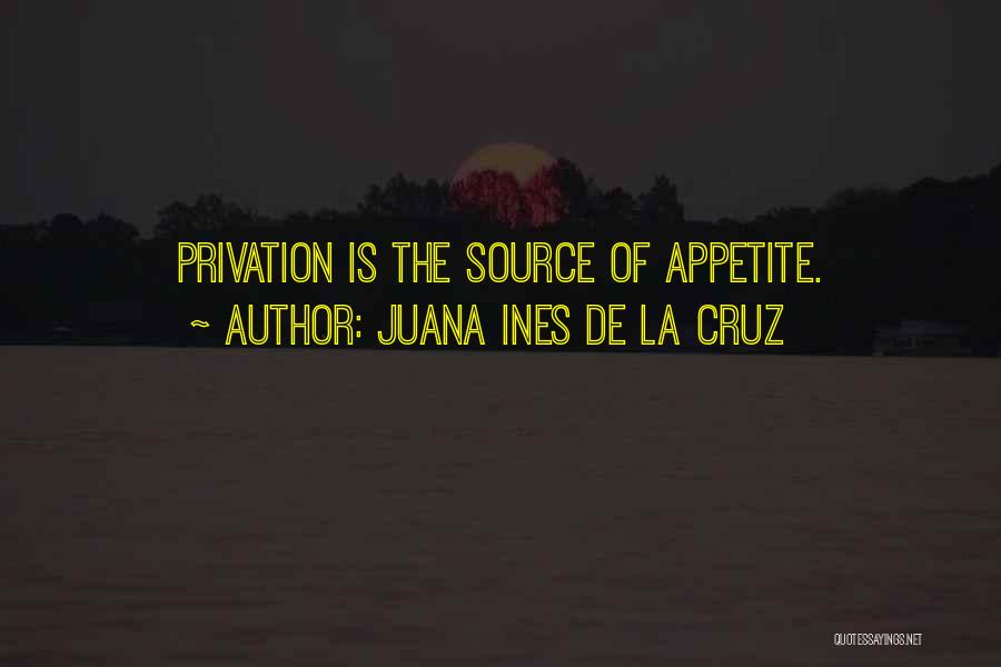 Juana Ines De La Cruz Quotes: Privation Is The Source Of Appetite.