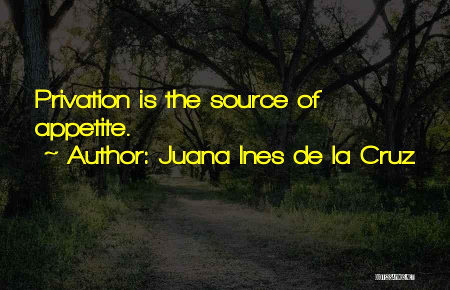 Juana Ines De La Cruz Quotes: Privation Is The Source Of Appetite.