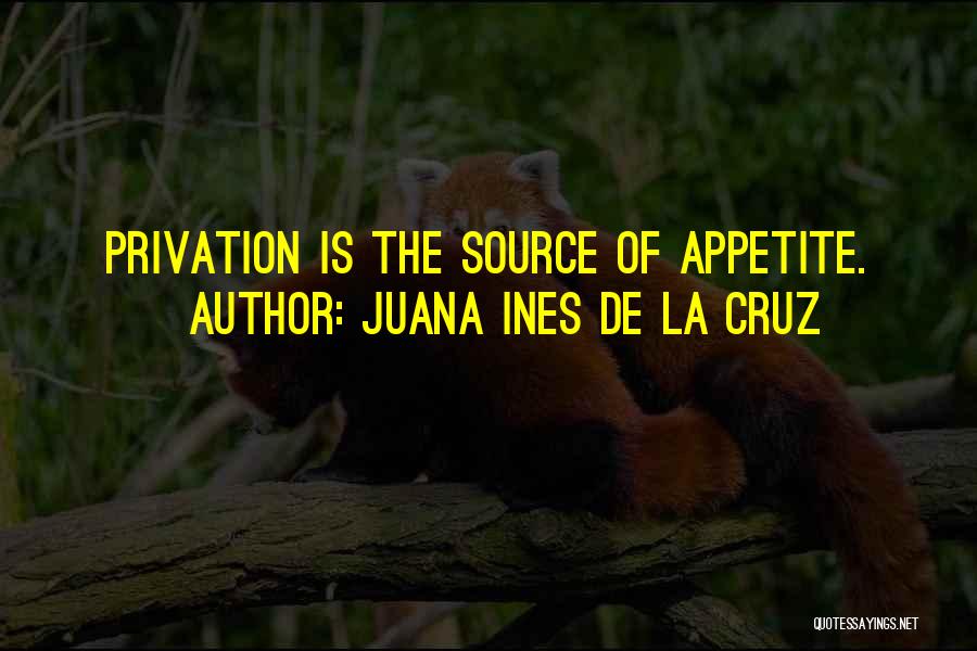 Juana Ines De La Cruz Quotes: Privation Is The Source Of Appetite.