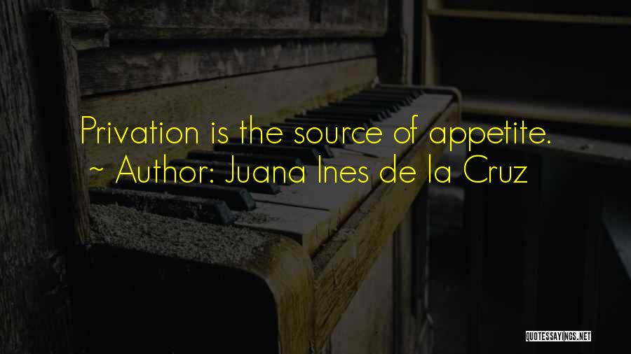 Juana Ines De La Cruz Quotes: Privation Is The Source Of Appetite.