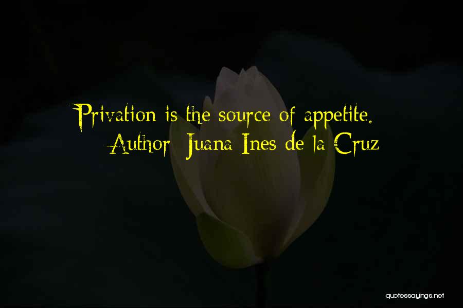 Juana Ines De La Cruz Quotes: Privation Is The Source Of Appetite.