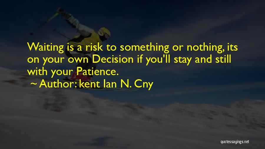 Kent Ian N. Cny Quotes: Waiting Is A Risk To Something Or Nothing, Its On Your Own Decision If You'll Stay And Still With Your