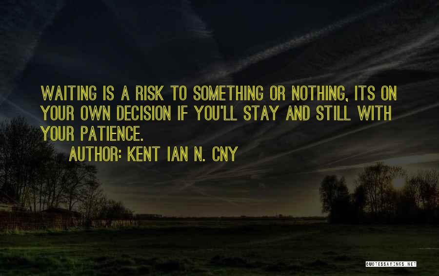 Kent Ian N. Cny Quotes: Waiting Is A Risk To Something Or Nothing, Its On Your Own Decision If You'll Stay And Still With Your