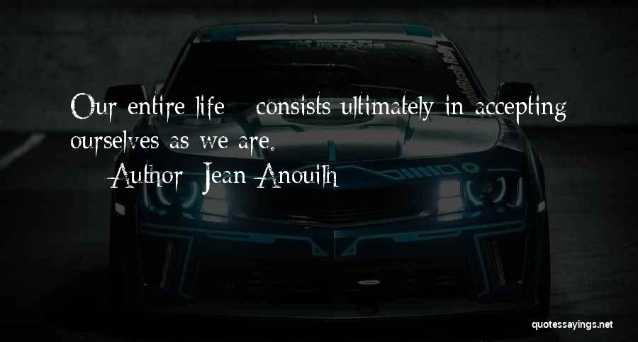 Jean Anouilh Quotes: Our Entire Life - Consists Ultimately In Accepting Ourselves As We Are.