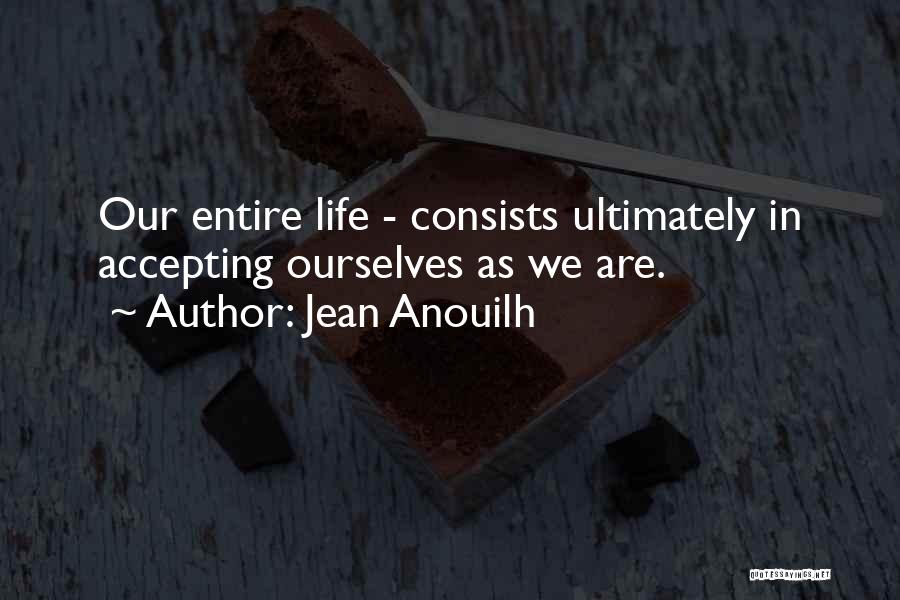 Jean Anouilh Quotes: Our Entire Life - Consists Ultimately In Accepting Ourselves As We Are.