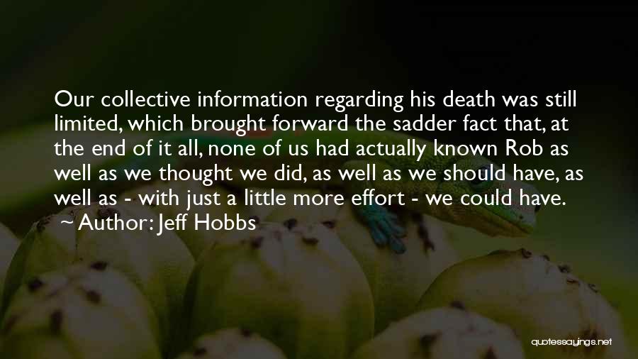 Jeff Hobbs Quotes: Our Collective Information Regarding His Death Was Still Limited, Which Brought Forward The Sadder Fact That, At The End Of