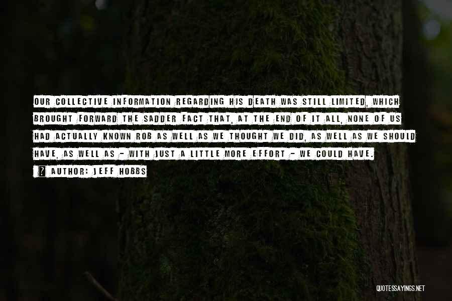 Jeff Hobbs Quotes: Our Collective Information Regarding His Death Was Still Limited, Which Brought Forward The Sadder Fact That, At The End Of