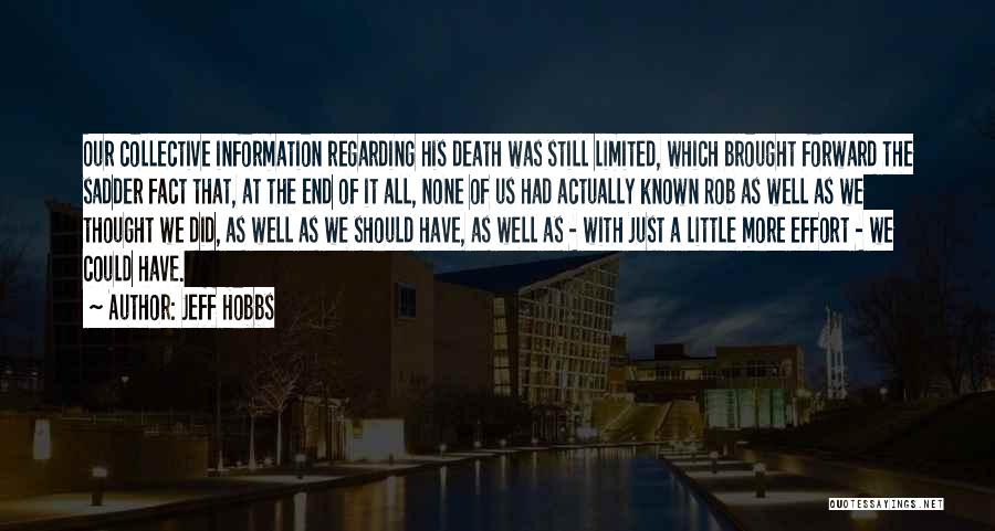 Jeff Hobbs Quotes: Our Collective Information Regarding His Death Was Still Limited, Which Brought Forward The Sadder Fact That, At The End Of