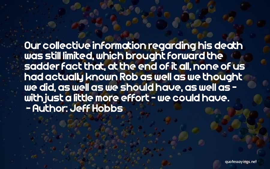 Jeff Hobbs Quotes: Our Collective Information Regarding His Death Was Still Limited, Which Brought Forward The Sadder Fact That, At The End Of