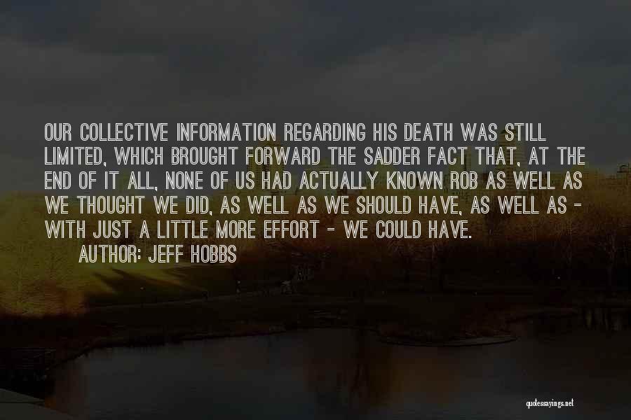 Jeff Hobbs Quotes: Our Collective Information Regarding His Death Was Still Limited, Which Brought Forward The Sadder Fact That, At The End Of