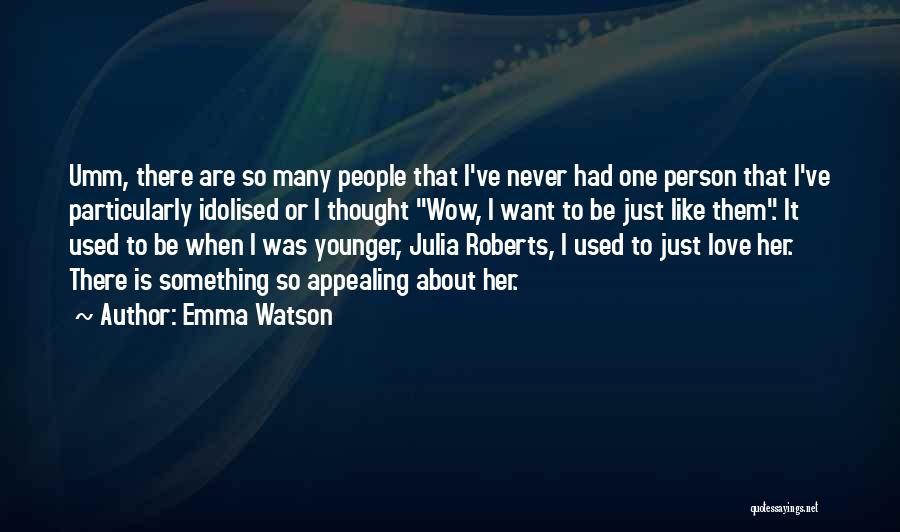 Emma Watson Quotes: Umm, There Are So Many People That I've Never Had One Person That I've Particularly Idolised Or I Thought Wow,