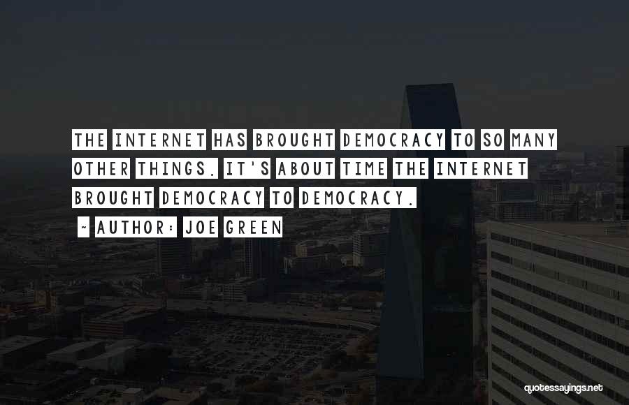 Joe Green Quotes: The Internet Has Brought Democracy To So Many Other Things. It's About Time The Internet Brought Democracy To Democracy.