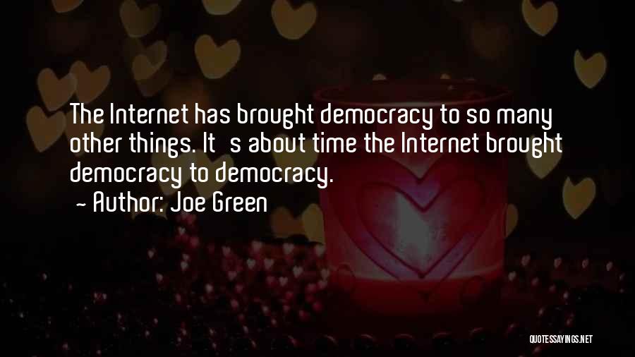 Joe Green Quotes: The Internet Has Brought Democracy To So Many Other Things. It's About Time The Internet Brought Democracy To Democracy.