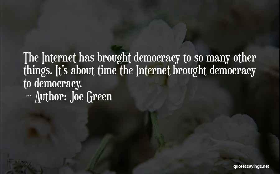 Joe Green Quotes: The Internet Has Brought Democracy To So Many Other Things. It's About Time The Internet Brought Democracy To Democracy.