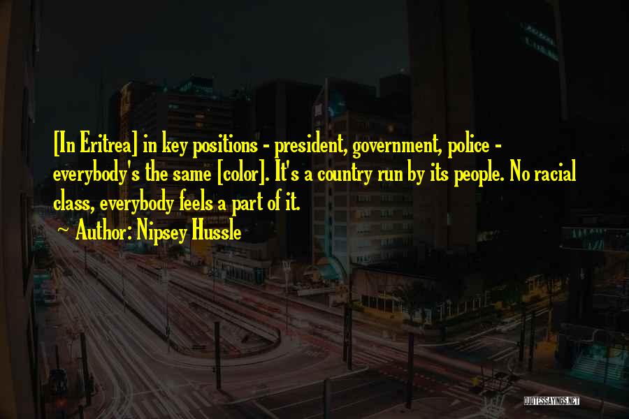 Nipsey Hussle Quotes: [in Eritrea] In Key Positions - President, Government, Police - Everybody's The Same [color]. It's A Country Run By Its