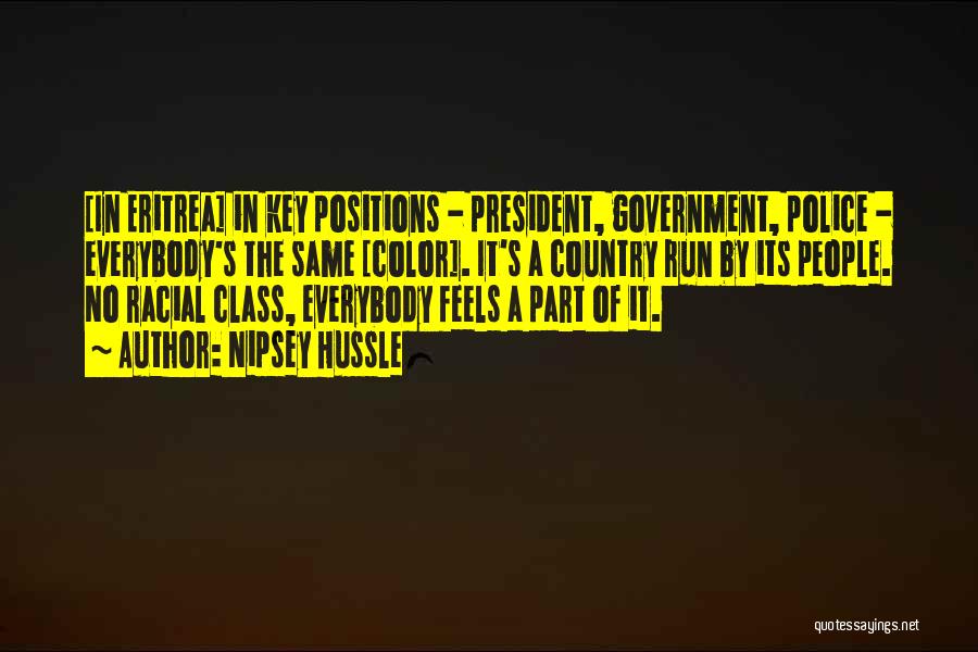 Nipsey Hussle Quotes: [in Eritrea] In Key Positions - President, Government, Police - Everybody's The Same [color]. It's A Country Run By Its