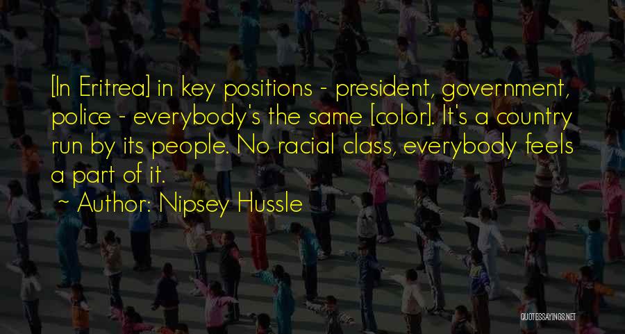 Nipsey Hussle Quotes: [in Eritrea] In Key Positions - President, Government, Police - Everybody's The Same [color]. It's A Country Run By Its