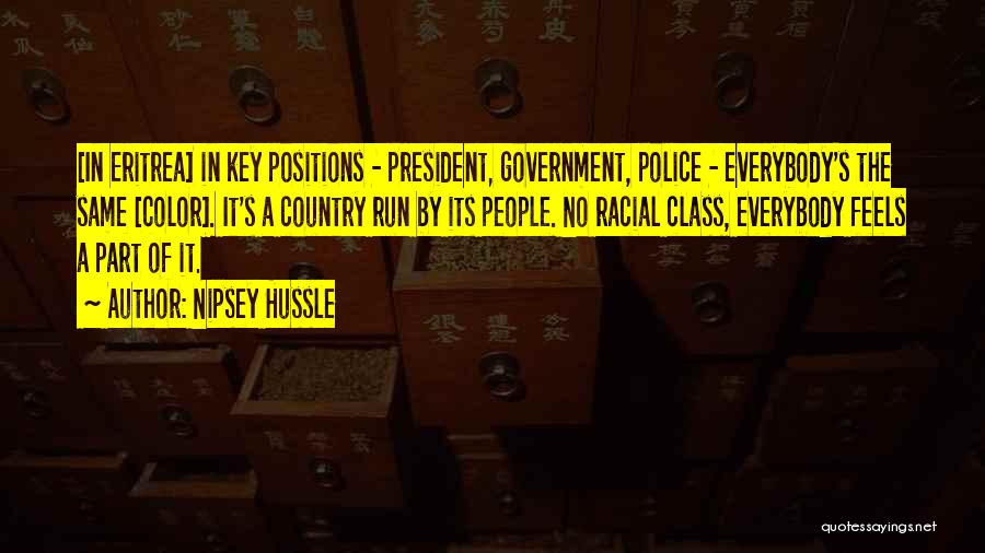 Nipsey Hussle Quotes: [in Eritrea] In Key Positions - President, Government, Police - Everybody's The Same [color]. It's A Country Run By Its