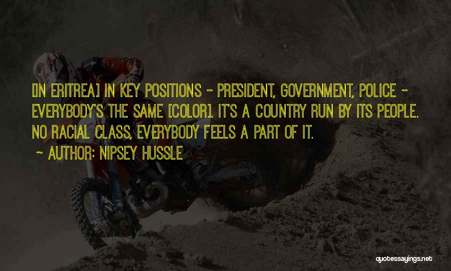 Nipsey Hussle Quotes: [in Eritrea] In Key Positions - President, Government, Police - Everybody's The Same [color]. It's A Country Run By Its