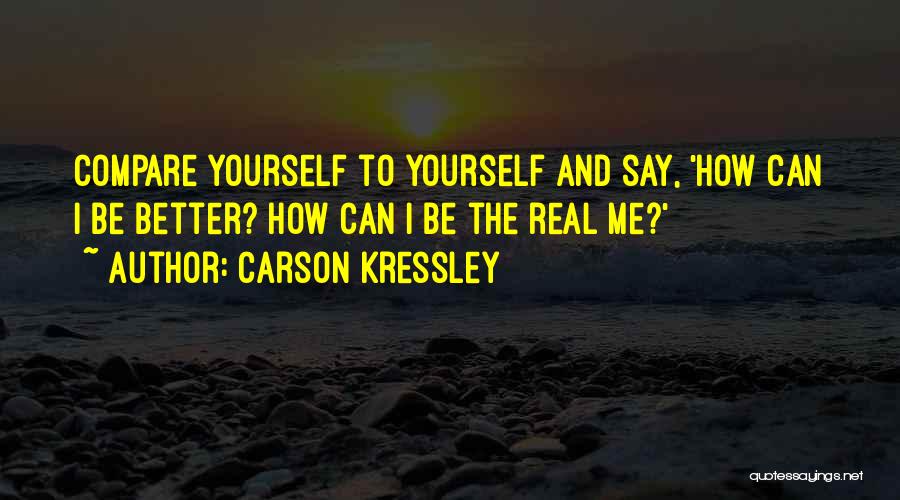 Carson Kressley Quotes: Compare Yourself To Yourself And Say, 'how Can I Be Better? How Can I Be The Real Me?'
