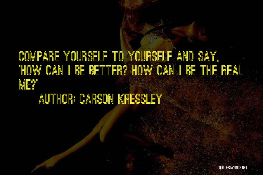 Carson Kressley Quotes: Compare Yourself To Yourself And Say, 'how Can I Be Better? How Can I Be The Real Me?'