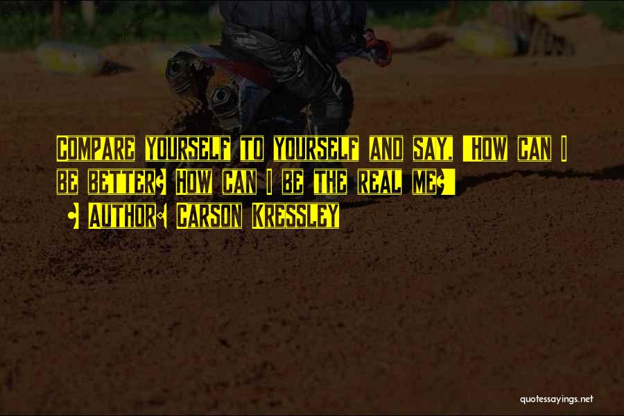 Carson Kressley Quotes: Compare Yourself To Yourself And Say, 'how Can I Be Better? How Can I Be The Real Me?'