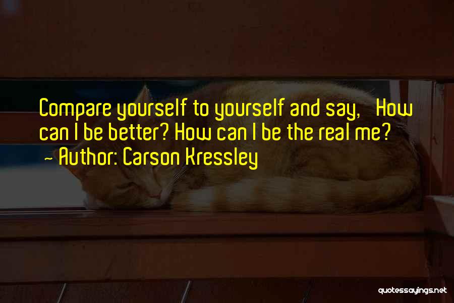 Carson Kressley Quotes: Compare Yourself To Yourself And Say, 'how Can I Be Better? How Can I Be The Real Me?'