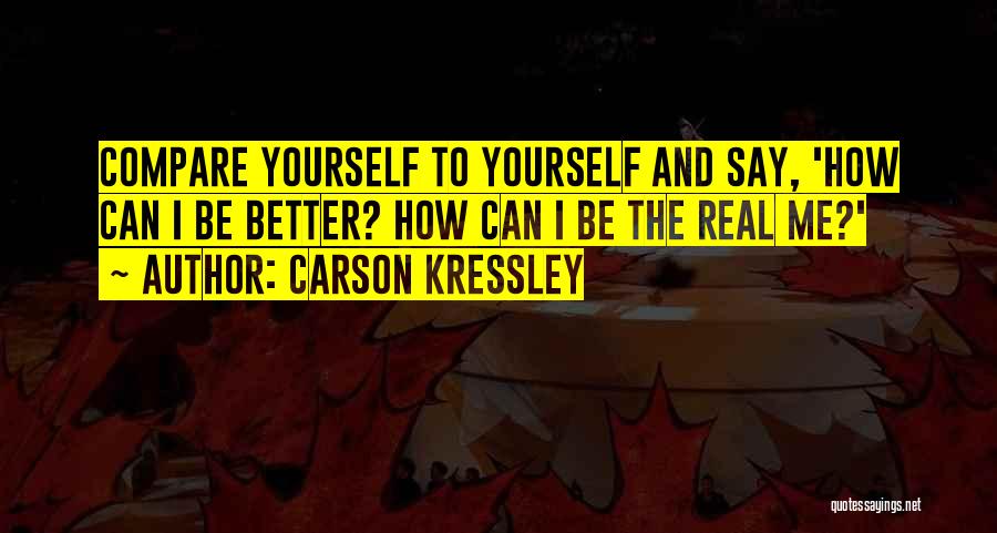 Carson Kressley Quotes: Compare Yourself To Yourself And Say, 'how Can I Be Better? How Can I Be The Real Me?'