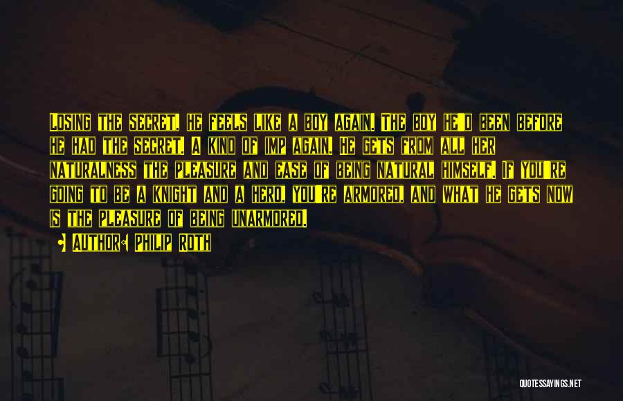 Philip Roth Quotes: Losing The Secret, He Feels Like A Boy Again. The Boy He'd Been Before He Had The Secret. A Kind