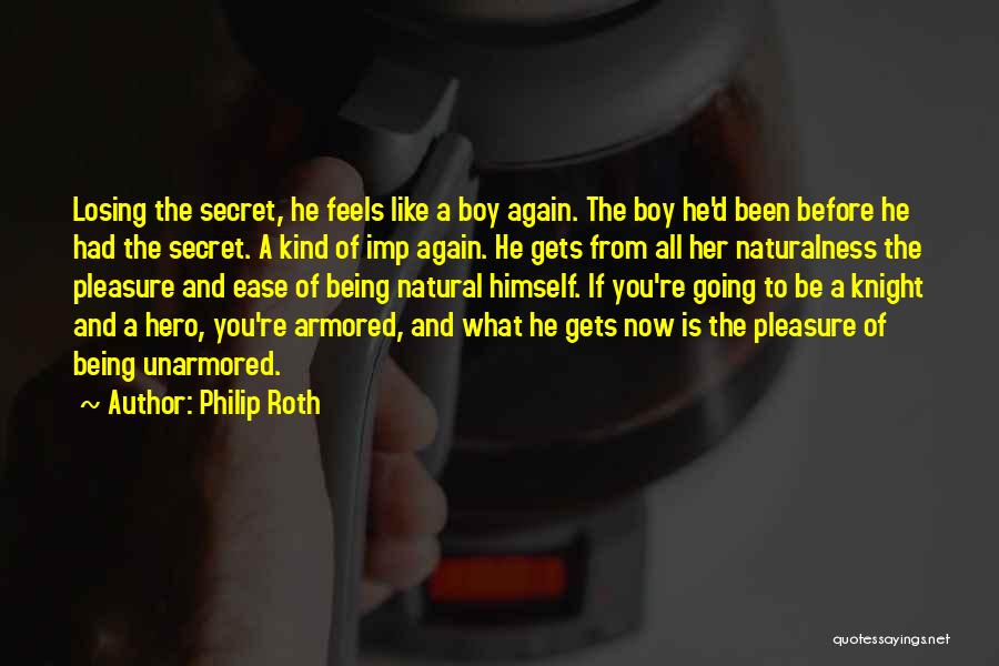 Philip Roth Quotes: Losing The Secret, He Feels Like A Boy Again. The Boy He'd Been Before He Had The Secret. A Kind