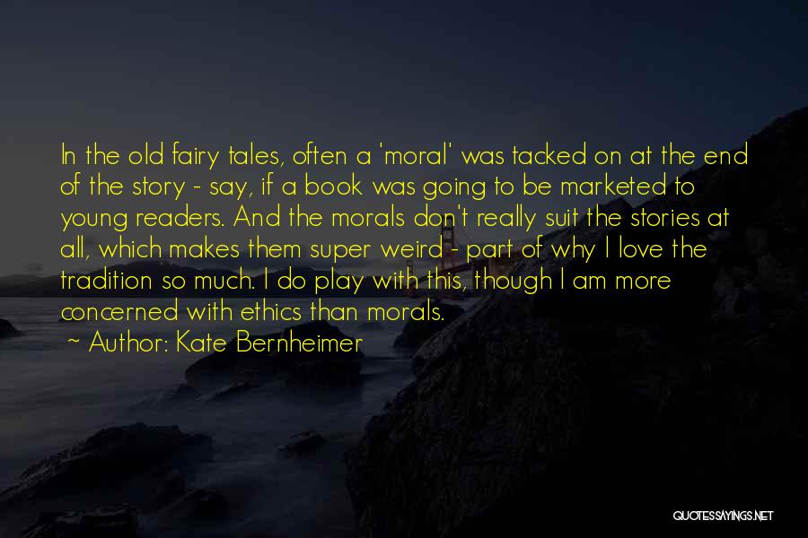 Kate Bernheimer Quotes: In The Old Fairy Tales, Often A 'moral' Was Tacked On At The End Of The Story - Say, If